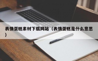 德阳表情蛋糕素材下载网站（表情蛋糕是什么意思）
