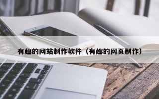 德阳有趣的网站制作软件（有趣的网页制作）