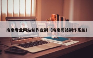 德阳南京专业网站制作定制（南京网站制作系统）