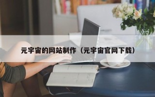 德阳元宇宙的网站制作（元宇宙官网下载）