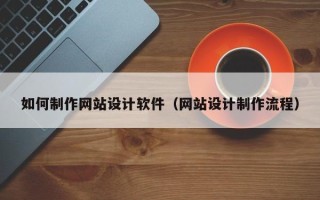 德阳如何制作网站设计软件（网站设计制作流程）
