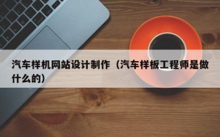 德阳汽车样机网站设计制作（汽车样板工程师是做什么的）