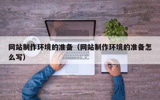德阳网站制作环境的准备（网站制作环境的准备怎么写）