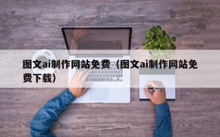 德阳图文ai制作网站免费（图文ai制作网站免费下载）