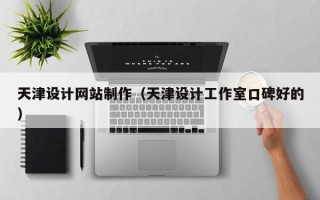 德阳天津设计网站制作（天津设计工作室口碑好的）